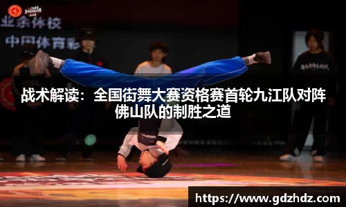 战术解读：全国街舞大赛资格赛首轮九江队对阵佛山队的制胜之道
