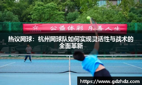 热议网球：杭州网球队如何实现灵活性与战术的全面革新