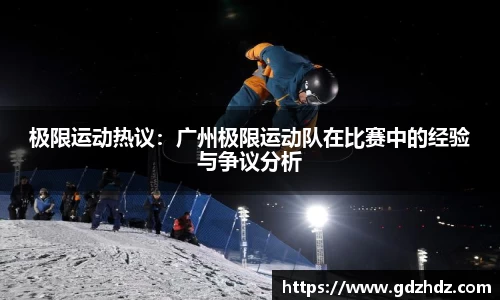 极限运动热议：广州极限运动队在比赛中的经验与争议分析